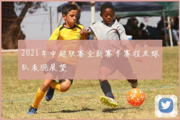 2021年中超联赛全新赛季赛程及球队表现展望