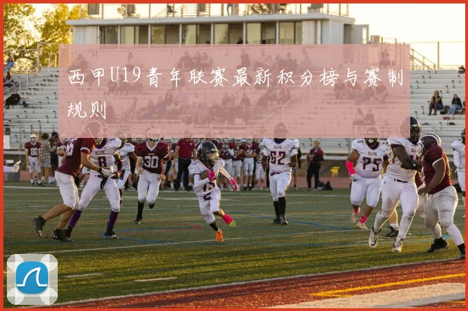 西甲U19青年联赛最新积分榜与赛制规则
