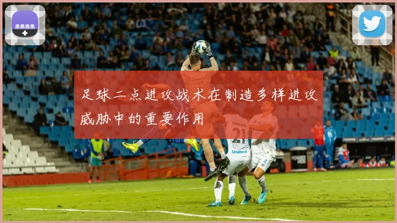 足球二点进攻战术在制造多样进攻威胁中的重要作用