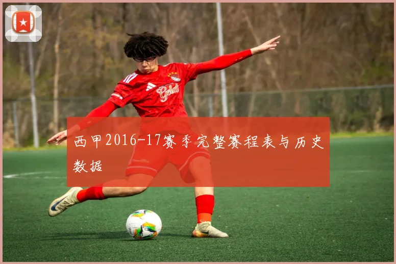 西甲2016-17赛季完整赛程表与历史数据