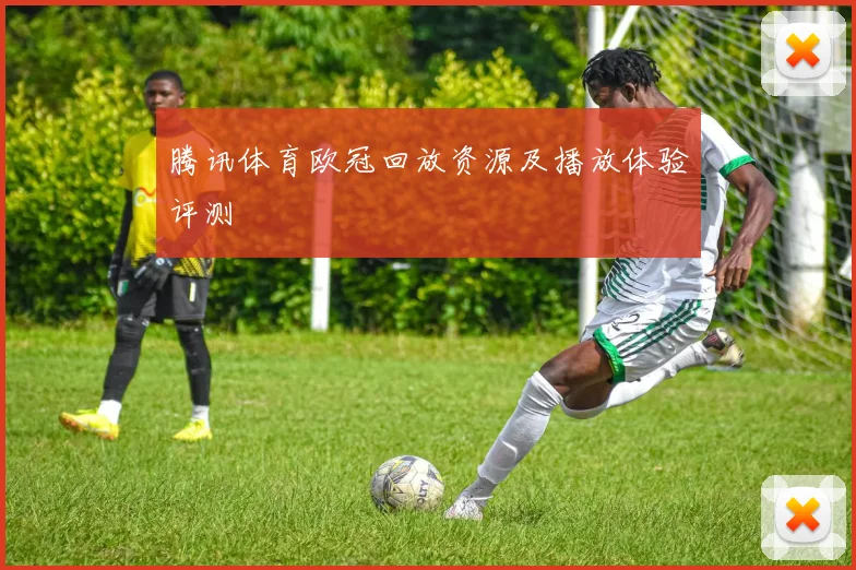 腾讯体育欧冠回放资源及播放体验评测
