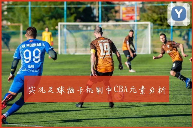 实况足球抽卡机制中CBA元素分析