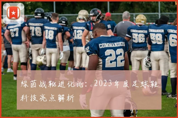 绿茵战靴进化论：2023年度足球鞋科技亮点解析
