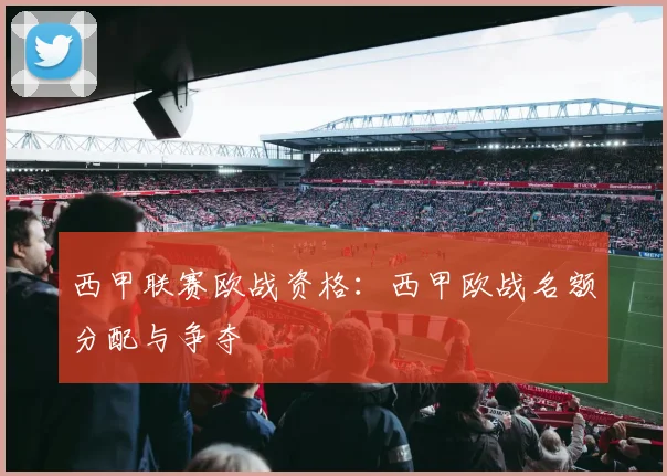 西甲联赛欧战资格：西甲欧战名额分配与争夺