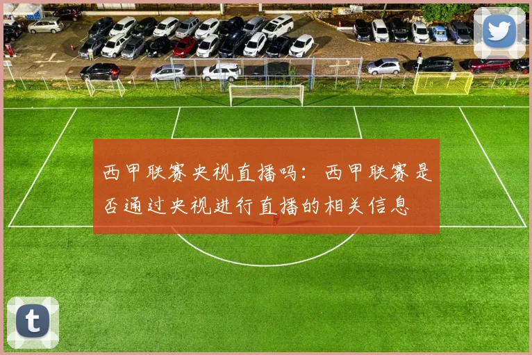 西甲联赛央视直播吗：西甲联赛是否通过央视进行直播的相关信息