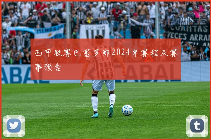 西甲联赛巴塞罗那2024年赛程及赛事预告